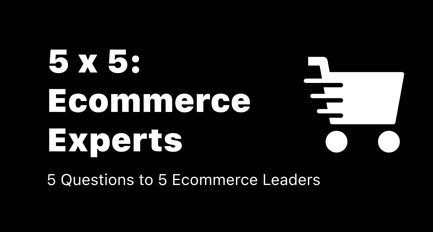5 x 5 - 5 Questions to 5 Leading Ecommerce Experts (Part 1)