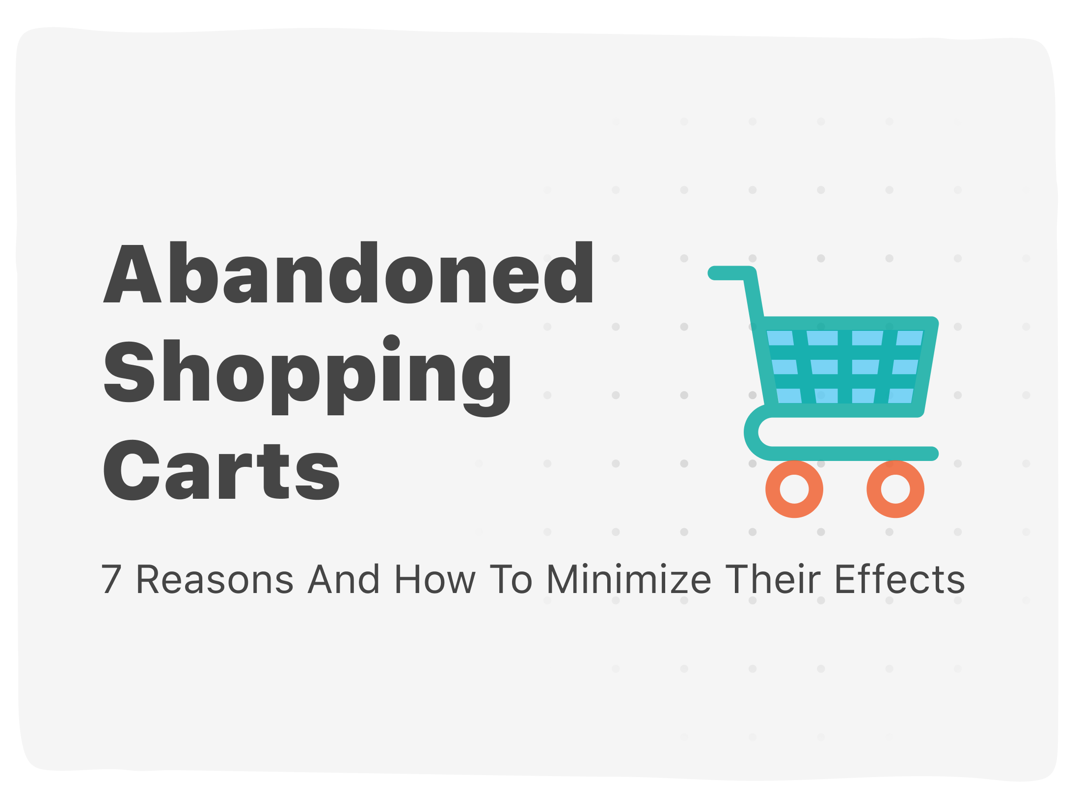 7 Reasons For Cart Abandonment: How To Minimize Their Effects Now